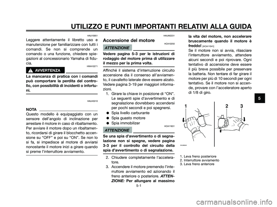 YAMAHA XMAX 250 2009  Manuale duso (in Italian) HAU15951
Leggere attentamente il libretto uso e
manutenzione per familiarizzare con tutti i
comandi. Se non si comprende un
comando o una funzione, chiedere spie-
gazioni al concessionario Yamaha di f