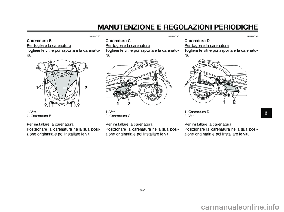 YAMAHA XMAX 250 2009  Manuale duso (in Italian) HAU18790
Carenatura B
Per toglier
e la carenatura
Togliere le viti e poi asportare la carenatu-
ra.
1. Vite
2. Carenatura B
Per installare la carenatura
Posizionare la carenatura nella sua posi-
zione