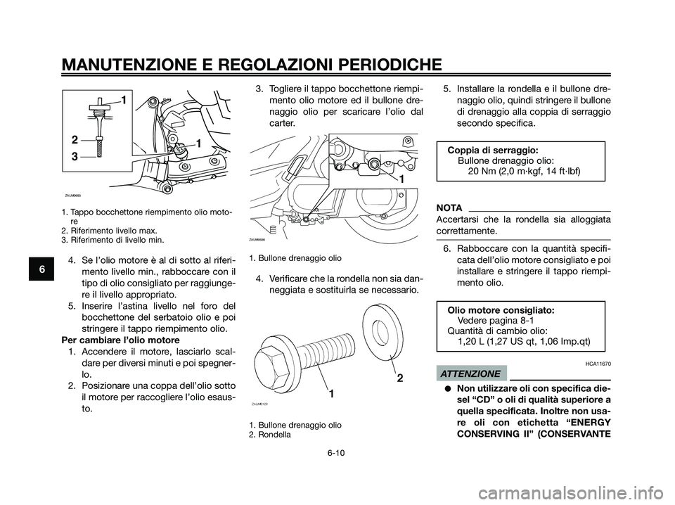 YAMAHA XMAX 250 2009 Manuale duso (in Italian) 1. Tappo bocchettone riempimento olio moto-
re
2. Riferimento livello max.
3. Riferimento di livello min.
4. Se l’olio motore è al di sotto al riferi-
mento livello min., rabboccare con il
tipo di YAMAHA XMAX 250 2009 Manuale duso (in Italian) 1. Tappo bocchettone riempimento olio moto-
re
2. Riferimento livello max.
3. Riferimento di livello min.
4. Se l’olio motore è al di sotto al riferi-
mento livello min., rabboccare con il
tipo di