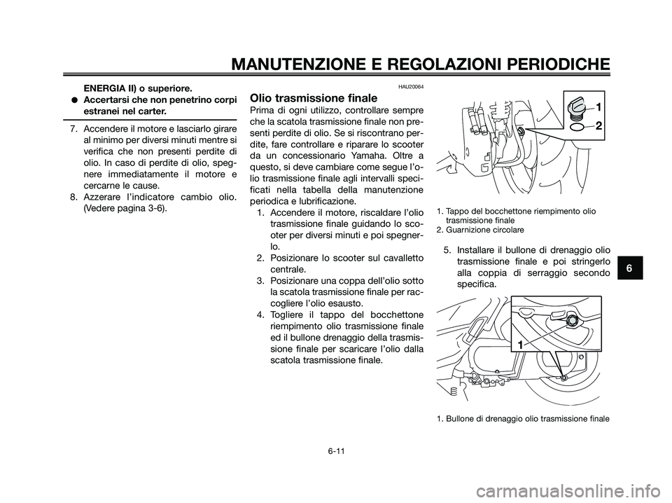 YAMAHA XMAX 250 2009 Manuale duso (in Italian) ENERGIA II) o superiore.
●Accertarsi che non penetrino corpi
estranei nel carter.
7. Accendere il motore e lasciarlo girare
al minimo per diversi minuti mentre si
verifica che non presenti perdite d YAMAHA XMAX 250 2009 Manuale duso (in Italian) ENERGIA II) o superiore.
●Accertarsi che non penetrino corpi
estranei nel carter.
7. Accendere il motore e lasciarlo girare
al minimo per diversi minuti mentre si
verifica che non presenti perdite d