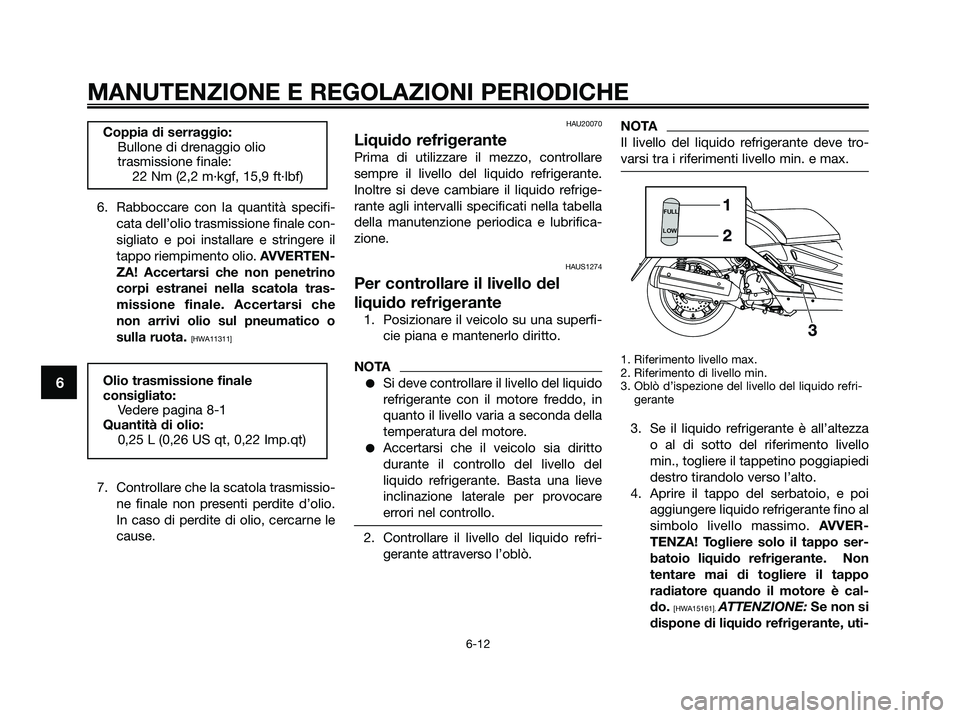YAMAHA XMAX 250 2009 Manuale duso (in Italian) 6. Rabboccare con la quantità specifi-
cata dell’olio trasmissione finale con-
sigliato e poi installare e stringere il
tappo riempimento olio. AVVERTEN-
ZA! Accertarsi che non penetrino
corpi estr YAMAHA XMAX 250 2009 Manuale duso (in Italian) 6. Rabboccare con la quantità specifi-
cata dell’olio trasmissione finale con-
sigliato e poi installare e stringere il
tappo riempimento olio. AVVERTEN-
ZA! Accertarsi che non penetrino
corpi estr