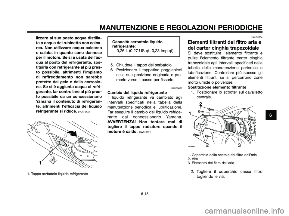YAMAHA XMAX 250 2009 Manuale duso (in Italian) lizzare al suo posto acqua distilla-
ta o acqua del rubinetto non calca-
rea. Non utilizzare acqua calcarea
o salata, in quanto sono dannose
per il motore. Se si è usata dell’ac-
qua al posto del r YAMAHA XMAX 250 2009 Manuale duso (in Italian) lizzare al suo posto acqua distilla-
ta o acqua del rubinetto non calca-
rea. Non utilizzare acqua calcarea
o salata, in quanto sono dannose
per il motore. Se si è usata dell’ac-
qua al posto del r