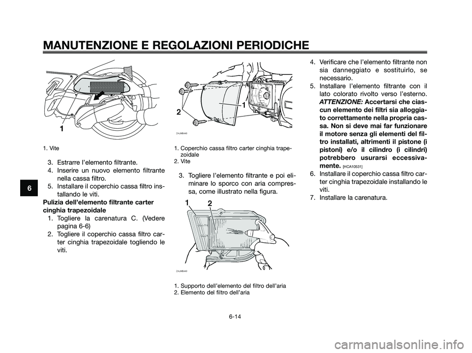 YAMAHA XMAX 250 2009 Manuale duso (in Italian) 1. Vite
3. Estrarre l’elemento filtrante.
4. Inserire un nuovo elemento filtrante
nella cassa filtro.
5. Installare il coperchio cassa filtro ins-
tallando le viti.
Pulizia dell’elemento filtrante YAMAHA XMAX 250 2009 Manuale duso (in Italian) 1. Vite
3. Estrarre l’elemento filtrante.
4. Inserire un nuovo elemento filtrante
nella cassa filtro.
5. Installare il coperchio cassa filtro ins-
tallando le viti.
Pulizia dell’elemento filtrante