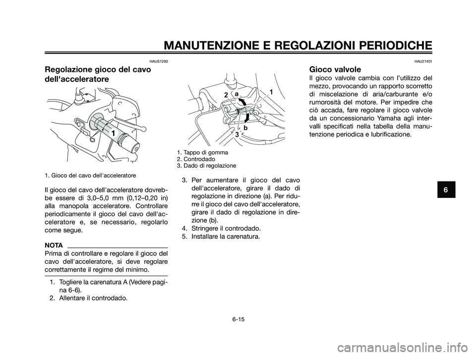 YAMAHA XMAX 250 2009 Manuale duso (in Italian) HAUS1290
Regolazione gioco del cavo
dellacceleratore
1. Gioco del cavo dellacceleratore
Il gioco del cavo dellacceleratore dovreb-
be essere di 3,0–5,0 mm (0,12–0,20 in)
alla manopola accelerat YAMAHA XMAX 250 2009 Manuale duso (in Italian) HAUS1290
Regolazione gioco del cavo
dellacceleratore
1. Gioco del cavo dellacceleratore
Il gioco del cavo dellacceleratore dovreb-
be essere di 3,0–5,0 mm (0,12–0,20 in)
alla manopola accelerat