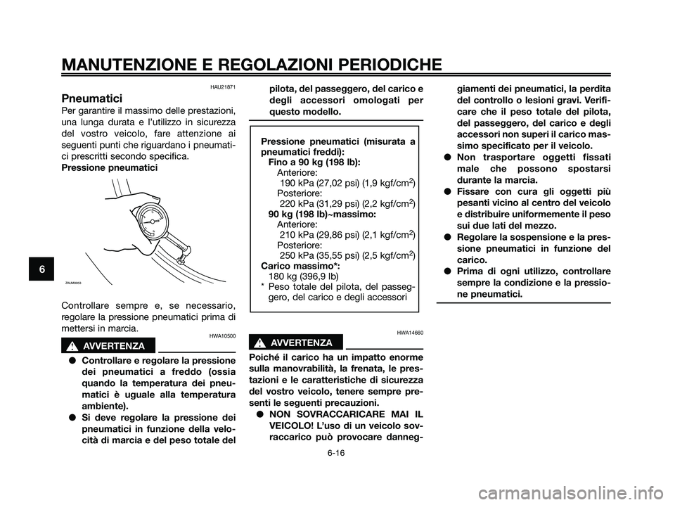 YAMAHA XMAX 250 2009 Manuale duso (in Italian) HAU21871
Pneumatici
Per garantire il massimo delle prestazioni,
una lunga durata e l’utilizzo in sicurezza
del vostro veicolo, fare attenzione ai
seguenti punti che riguardano i pneumati-
ci prescri YAMAHA XMAX 250 2009 Manuale duso (in Italian) HAU21871
Pneumatici
Per garantire il massimo delle prestazioni,
una lunga durata e l’utilizzo in sicurezza
del vostro veicolo, fare attenzione ai
seguenti punti che riguardano i pneumati-
ci prescri