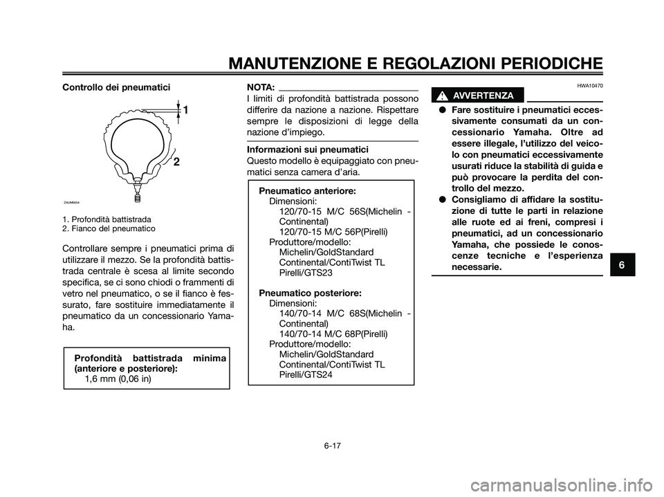 YAMAHA XMAX 250 2009 Manuale duso (in Italian) Controllo dei pneumatici
1. Profondità battistrada
2. Fianco del pneumatico
Controllare sempre i pneumatici prima di
utilizzare il mezzo. Se la profondità battis-
trada centrale è scesa al limite s YAMAHA XMAX 250 2009 Manuale duso (in Italian) Controllo dei pneumatici
1. Profondità battistrada
2. Fianco del pneumatico
Controllare sempre i pneumatici prima di
utilizzare il mezzo. Se la profondità battis-
trada centrale è scesa al limite s
