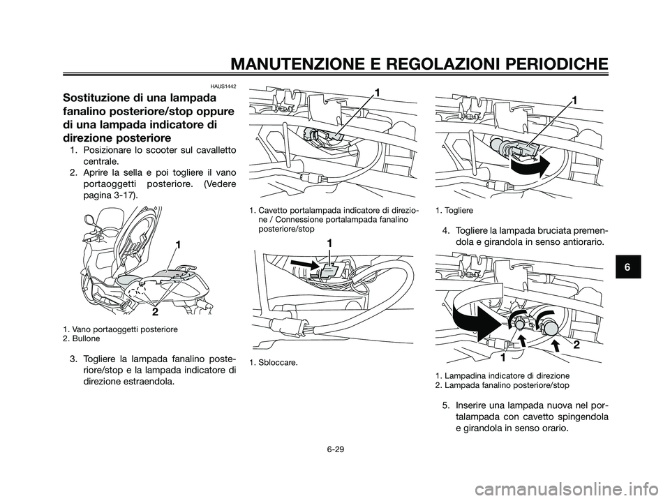 YAMAHA XMAX 250 2009  Manuale duso (in Italian) HAUS1442
Sostituzione di una lampada
fanalino posteriore/stop oppure
di una lampada indicatore di
direzione posteriore
1. Posizionare lo scooter sul cavalletto
centrale.
2. Aprire la sella e poi togli