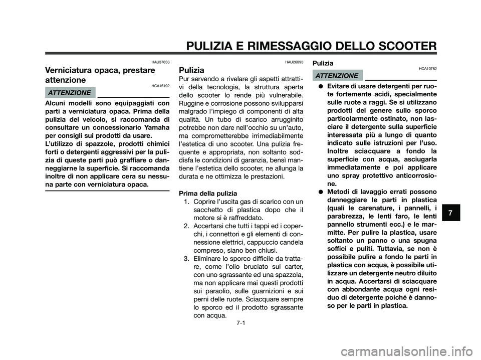 YAMAHA XMAX 250 2009  Manuale duso (in Italian) HAU37833
Verniciatura opaca, prestare
attenzione
HCA15192
ATTENZIONE
Alcuni modelli sono equipaggiati con
parti a verniciatura opaca. Prima della
pulizia del veicolo, si raccomanda di
consultare un co
