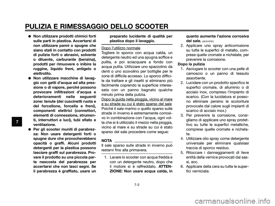 YAMAHA XMAX 250 2009  Manuale duso (in Italian) PULIZIA E RIMESSAGGIO DELLO SCOOTER
7-2
7
●Non utilizzare prodotti chimici forti
sulle parti in plastica. Accertarsi di
non utilizzare panni o spugne che
siano stati in contatto con prodotti
di puli