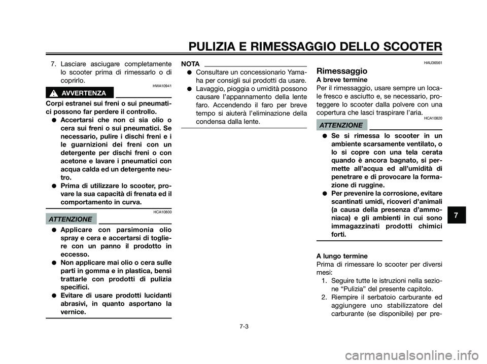 YAMAHA XMAX 250 2009  Manuale duso (in Italian) 7. Lasciare asciugare completamente
lo scooter prima di rimessarlo o di
coprirlo.
HWA10941
s s
AVVERTENZA
Corpi estranei sui freni o sui pneumati-
ci possono far perdere il controllo.
●Accertarsi ch
