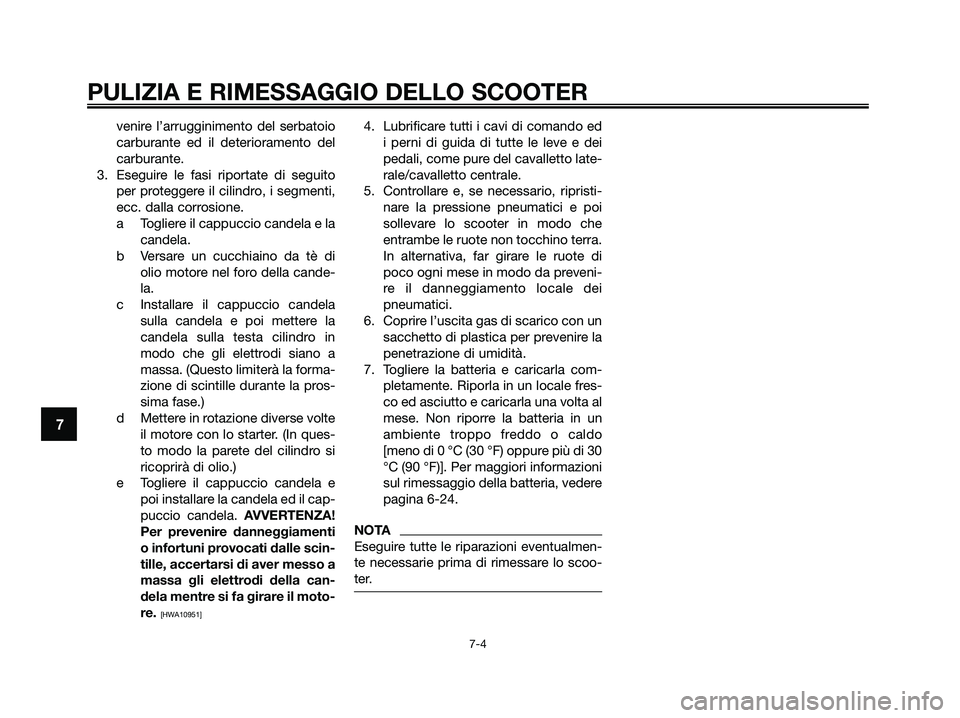 YAMAHA XMAX 250 2009  Manuale duso (in Italian) venire l’arrugginimento del serbatoio
carburante ed il deterioramento del
carburante.
3. Eseguire le fasi riportate di seguito
per proteggere il cilindro, i segmenti,
ecc. dalla corrosione.
a Toglie