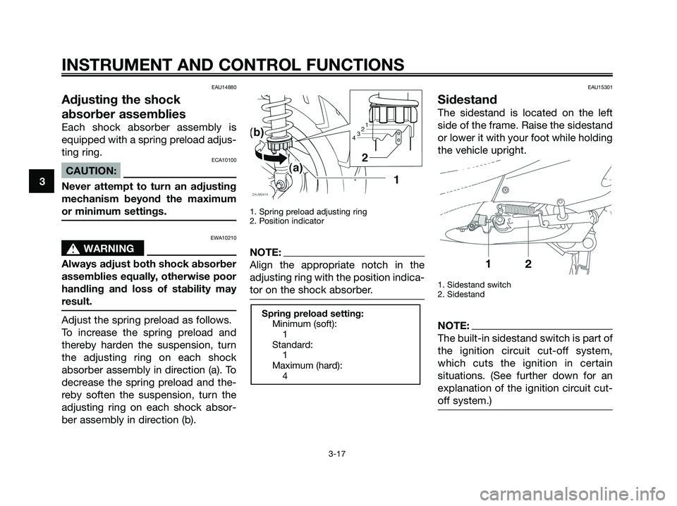 YAMAHA XMAX 250 2008 Owners Manual EAU14880
Adjusting the shock
absorber assemblies
Each shock absorber assembly is
equipped with a spring preload adjus-
ting ring.
ECA10100
CAUTION:
Never attempt to turn an adjusting
mechanism beyond YAMAHA XMAX 250 2008 Owners Manual EAU14880
Adjusting the shock
absorber assemblies
Each shock absorber assembly is
equipped with a spring preload adjus-
ting ring.
ECA10100
CAUTION:
Never attempt to turn an adjusting
mechanism beyond