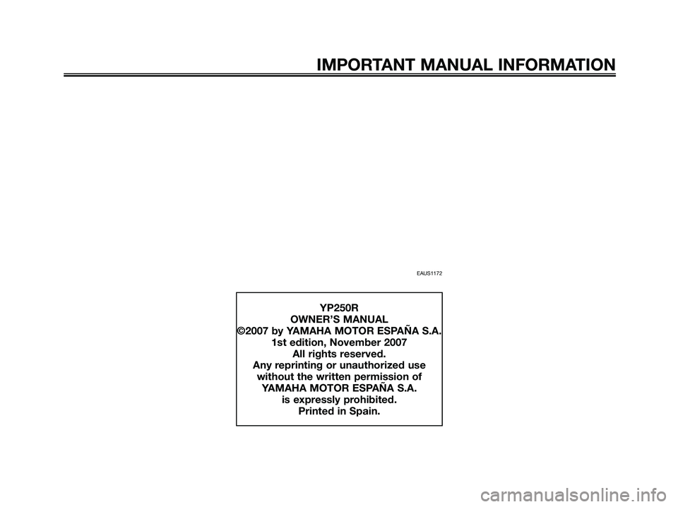 YAMAHA XMAX 250 2008  Owners Manual EAUS1172
IMPORTANT MANUAL INFORMATION
YP250R
OWNER’S MANUAL
©2007 by YAMAHA MOTOR ESPAÑA S.A.
1st edition, November 2007
All rights reserved.
Any reprinting or unauthorized use
without the written