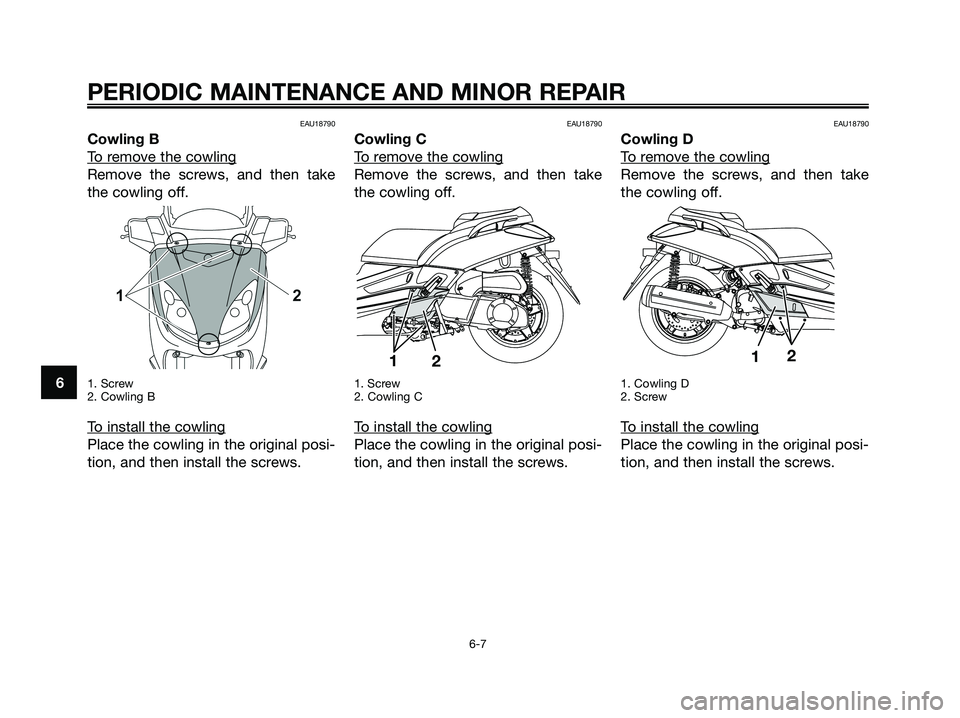 YAMAHA XMAX 250 2008  Owners Manual EAU18790
Cowling B
T
o remove the cowling
Remove the screws, and then take
the cowling off.
1. Screw  
2. Cowling B
To install the cowling
Place the cowling in the original posi-
tion, and then instal