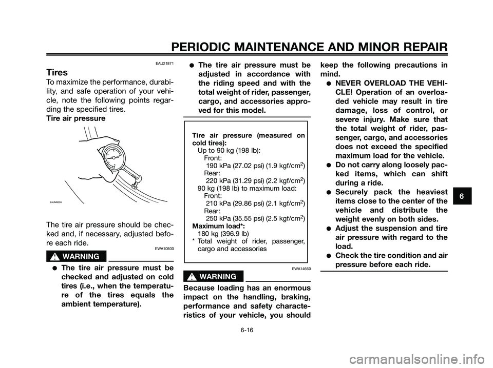 YAMAHA XMAX 250 2008 Owners Manual EAU21871
Tires
To maximize the performance, durabi-
lity, and safe operation of your vehi-
cle, note the following points regar-
ding the specified tires.
Tire air pressure
The tire air pressure shoul YAMAHA XMAX 250 2008 Owners Manual EAU21871
Tires
To maximize the performance, durabi-
lity, and safe operation of your vehi-
cle, note the following points regar-
ding the specified tires.
Tire air pressure
The tire air pressure shoul