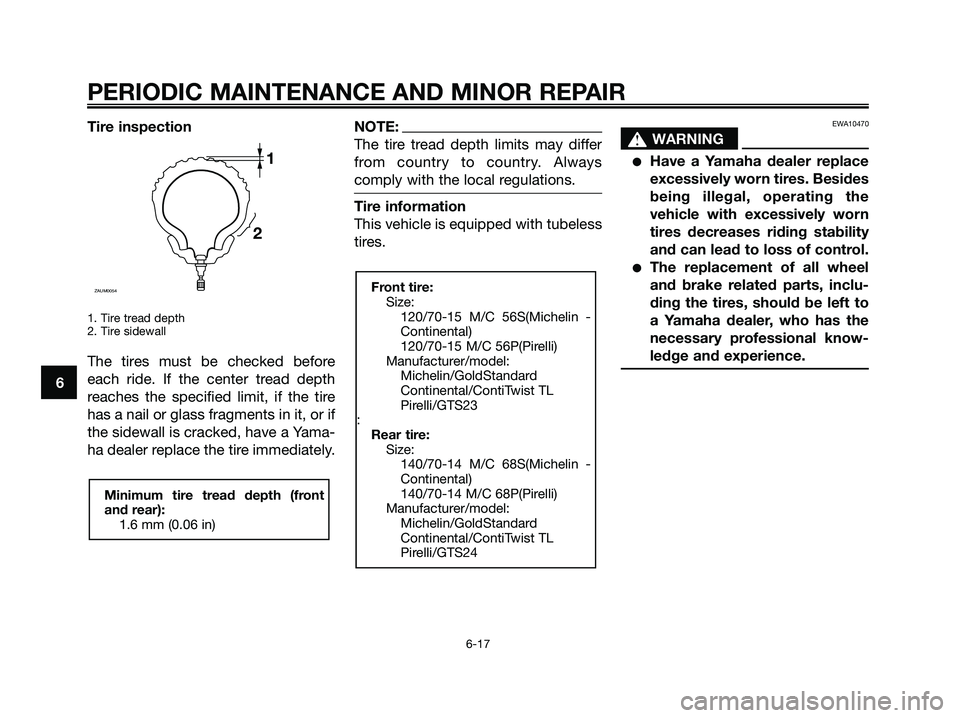 YAMAHA XMAX 250 2008 Owners Manual Tire inspection
1. Tire tread depth
2. Tire sidewall
The tires must be checked before
each ride. If the center tread depth
reaches the specified limit, if the tire
has a nail or glass fragments in it, YAMAHA XMAX 250 2008 Owners Manual Tire inspection
1. Tire tread depth
2. Tire sidewall
The tires must be checked before
each ride. If the center tread depth
reaches the specified limit, if the tire
has a nail or glass fragments in it,