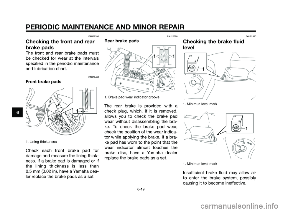 YAMAHA XMAX 250 2008 Owners Manual EAU22390
Checking the front and rear
brake pads
The front and rear brake pads must
be checked for wear at the intervals
specified in the periodic maintenance
and lubrication chart.
EAU22400
Front brak YAMAHA XMAX 250 2008 Owners Manual EAU22390
Checking the front and rear
brake pads
The front and rear brake pads must
be checked for wear at the intervals
specified in the periodic maintenance
and lubrication chart.
EAU22400
Front brak