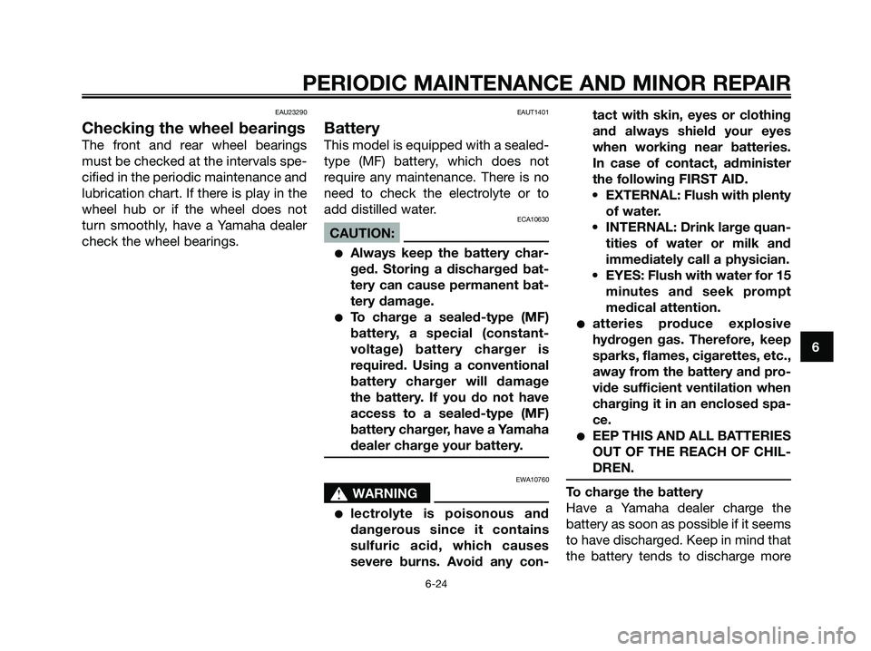 YAMAHA XMAX 250 2008 Owners Manual EAU23290
Checking the wheel bearings
The front and rear wheel bearings
must be checked at the intervals spe-
cified in the periodic maintenance and
lubrication chart. If there is play in the
wheel hub YAMAHA XMAX 250 2008 Owners Manual EAU23290
Checking the wheel bearings
The front and rear wheel bearings
must be checked at the intervals spe-
cified in the periodic maintenance and
lubrication chart. If there is play in the
wheel hub