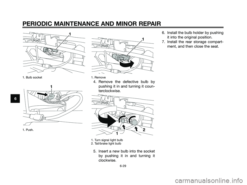 YAMAHA XMAX 250 2008  Owners Manual 1. Bulb socket
1. Push.1. Remove
4. Remove the defective bulb by
pushing it in and turning it coun-
terclockwise.
1. Turn signal light bulb
2. Tail/brake light bulb
5. Insert a new bulb into the socke