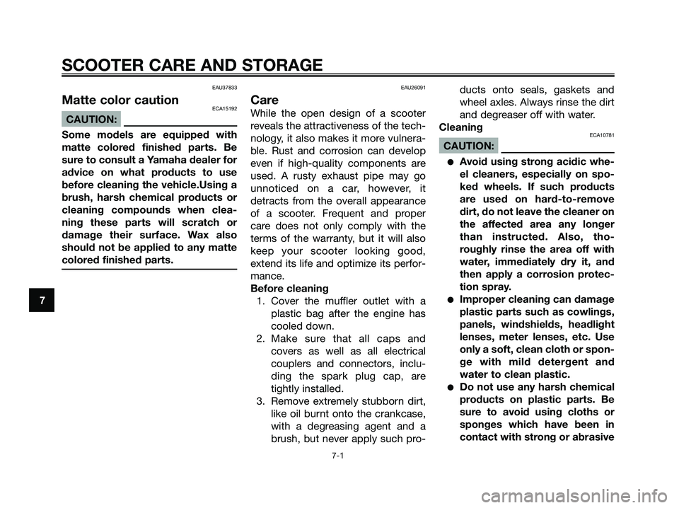 YAMAHA XMAX 250 2008 Owners Manual EAU37833
Matte color cautionECA15192
CAUTION:
Some models are equipped with
matte colored finished parts. Be
sure to consult a Yamaha dealer for
advice on what products to use
before cleaning the vehi YAMAHA XMAX 250 2008 Owners Manual EAU37833
Matte color cautionECA15192
CAUTION:
Some models are equipped with
matte colored finished parts. Be
sure to consult a Yamaha dealer for
advice on what products to use
before cleaning the vehi