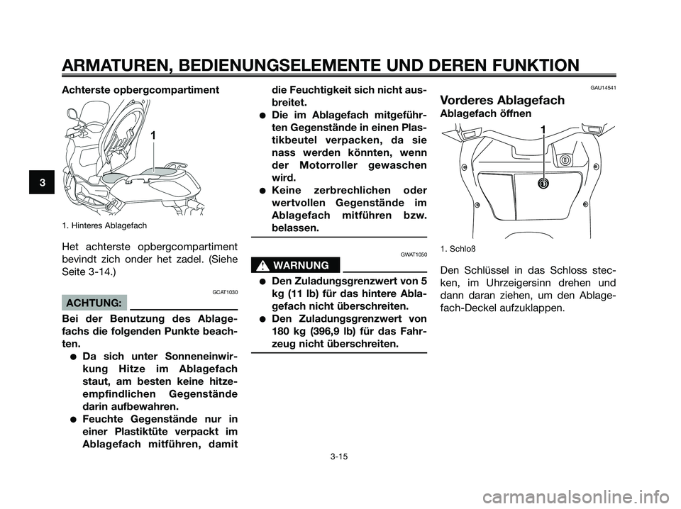 YAMAHA XMAX 250 2008  Betriebsanleitungen (in German) Achterste opbergcompartiment
1. Hinteres Ablagefach
Het achterste opbergcompartiment
bevindt zich onder het zadel. (Siehe
Seite 3-14.)
GCAT1030
ACHTUNG:
Bei der Benutzung des Ablage-
fachs die folgend