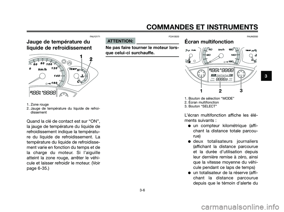YAMAHA XMAX 250 2008 Notices Demploi (in French) FAU12171
Jauge de température du
liquide de refroidissement
1. Zone rouge
2. Jauge de température du liquide de refroi-
dissement
Quand la clé de contact est sur “ON”,
la jauge de température YAMAHA XMAX 250 2008 Notices Demploi (in French) FAU12171
Jauge de température du
liquide de refroidissement
1. Zone rouge
2. Jauge de température du liquide de refroi-
dissement
Quand la clé de contact est sur “ON”,
la jauge de température