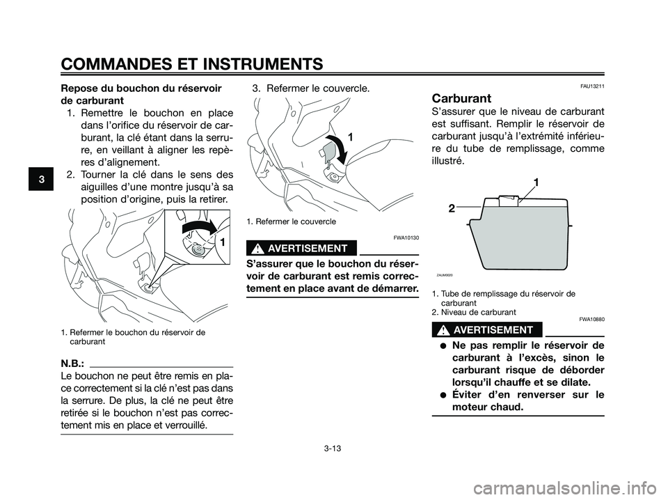 YAMAHA XMAX 250 2008 Notices Demploi (in French) Repose du bouchon du réservoir
de carburant
1. Remettre le bouchon en place
dans l’orifice du réservoir de car-
burant, la clé étant dans la serru-
re, en veillant à aligner les repè-
res d’ YAMAHA XMAX 250 2008 Notices Demploi (in French) Repose du bouchon du réservoir
de carburant
1. Remettre le bouchon en place
dans l’orifice du réservoir de car-
burant, la clé étant dans la serru-
re, en veillant à aligner les repè-
res d’