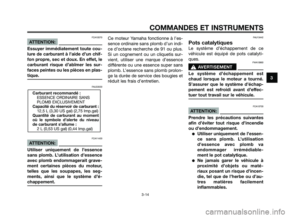 YAMAHA XMAX 250 2008 Notices Demploi (in French) FCA10070
ATTENTION:
Essuyer immédiatement toute cou-
lure de carburant à l’aide d’un chif-
fon propre, sec et doux. En effet, le
carburant risque d’abîmer les sur-
faces peintes ou les pièce YAMAHA XMAX 250 2008 Notices Demploi (in French) FCA10070
ATTENTION:
Essuyer immédiatement toute cou-
lure de carburant à l’aide d’un chif-
fon propre, sec et doux. En effet, le
carburant risque d’abîmer les sur-
faces peintes ou les pièce