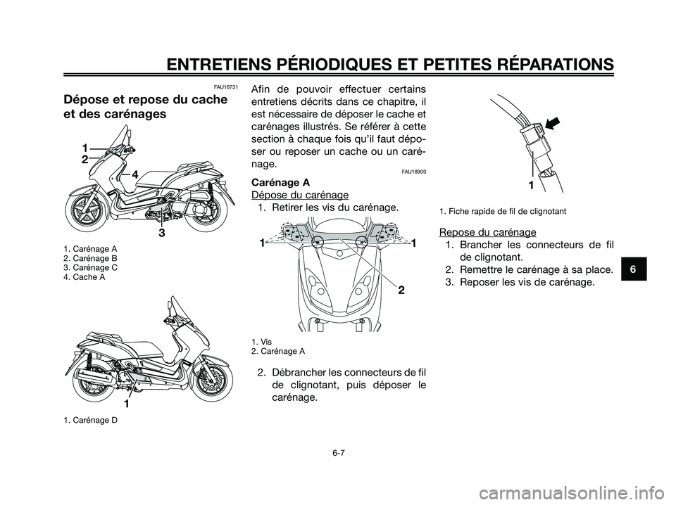 YAMAHA XMAX 250 2008  Notices Demploi (in French) FAU18731
Dépose et repose du cache
et des carénages
1. Carénage A
2. Carénage B
3. Carénage C
4. Cache A
1. Carénage D
Afin de pouvoir effectuer certains
entretiens décrits dans ce chapitre, il