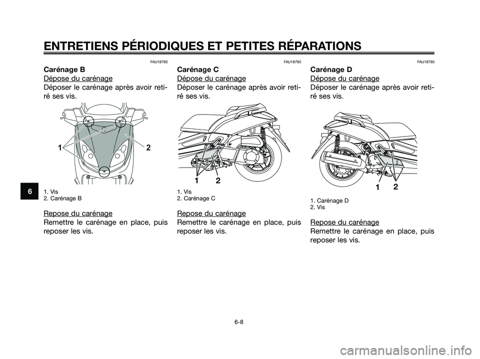 YAMAHA XMAX 250 2008  Notices Demploi (in French) FAU18790
Carénage B
Dépose du carénage
Déposer le carénage après avoir reti-
ré ses vis.
1. Vis
2. Carénage B
Repose du carénage
Remettre le carénage en place, puis
reposer les vis.
FAU18790