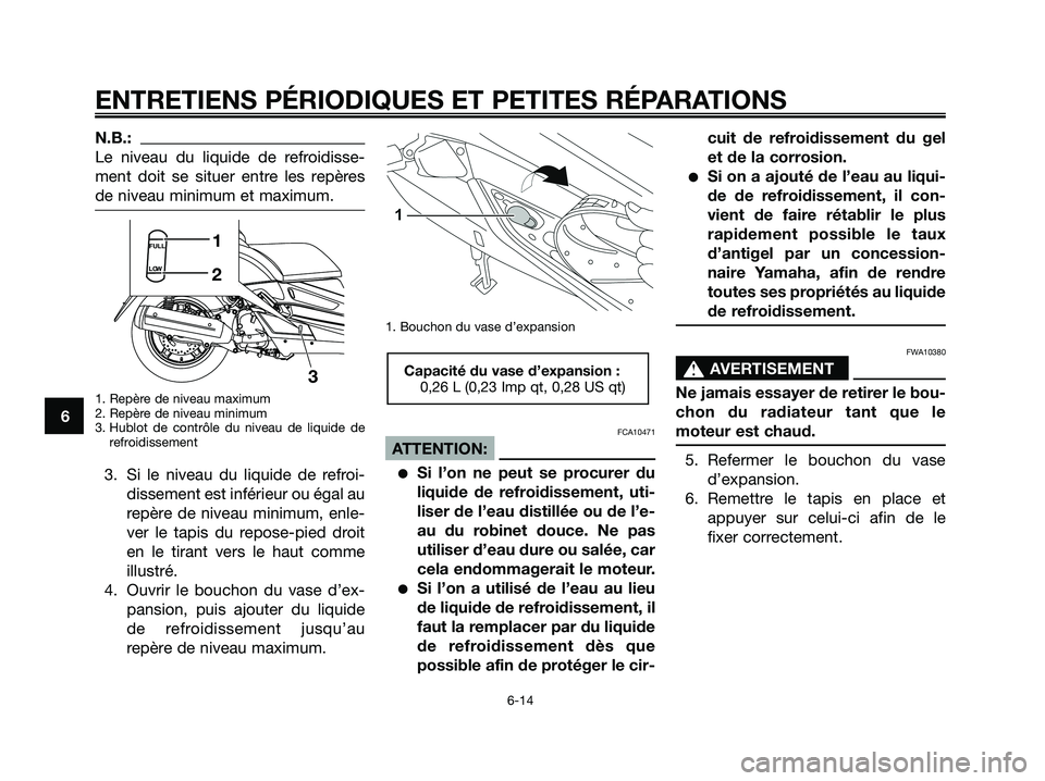 YAMAHA XMAX 250 2008  Notices Demploi (in French) N.B.:
Le niveau du liquide de refroidisse-
ment doit se situer entre les repères
de niveau minimum et maximum.
1. Repère de niveau maximum
2. Repère de niveau minimum
3. Hublot de contrôle du nive