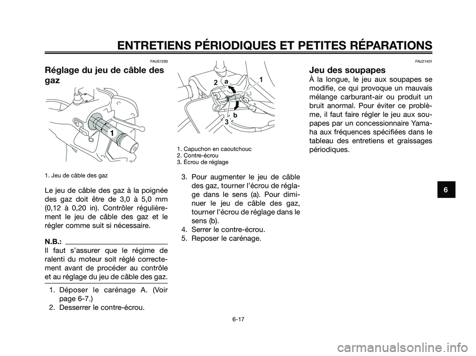 YAMAHA XMAX 250 2008  Notices Demploi (in French) FAUS1290
Réglage du jeu de câble des
gaz
1. Jeu de câble des gaz
Le jeu de câble des gaz à la poignée
des gaz doit être de 3,0 à 5,0 mm
(0,12 à 0,20 in). Contrôler régulière-
ment le jeu d