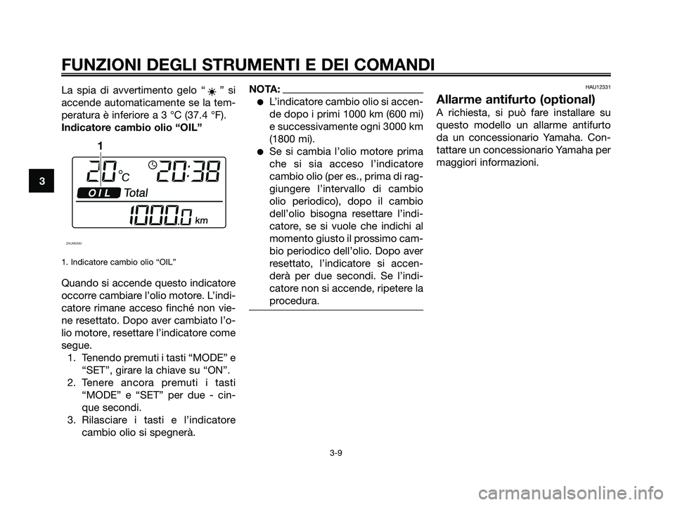 YAMAHA XMAX 250 2008 Manuale duso (in Italian) La spia di avvertimento gelo “ ” si
accende automaticamente se la tem-
peratura è inferiore a 3 °C (37.4 °F).
Indicatore cambio olio “OIL”
1. Indicatore cambio olio “OIL”
Quando si acce YAMAHA XMAX 250 2008 Manuale duso (in Italian) La spia di avvertimento gelo “ ” si
accende automaticamente se la tem-
peratura è inferiore a 3 °C (37.4 °F).
Indicatore cambio olio “OIL”
1. Indicatore cambio olio “OIL”
Quando si acce