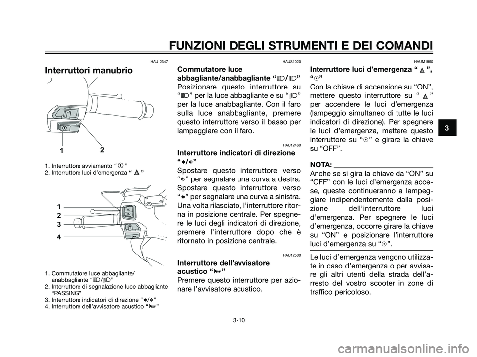 YAMAHA XMAX 250 2008 Manuale duso (in Italian) HAU12347
Interruttori manubrio
1. Interruttore avviamento “g”
2. Interruttore luci d’emergenza “”
1. Commutatore luce abbagliante/
anabbagliante “
j/k”
2. Interruttore di segnalazione lu YAMAHA XMAX 250 2008 Manuale duso (in Italian) HAU12347
Interruttori manubrio
1. Interruttore avviamento “g”
2. Interruttore luci d’emergenza “”
1. Commutatore luce abbagliante/
anabbagliante “
j/k”
2. Interruttore di segnalazione lu