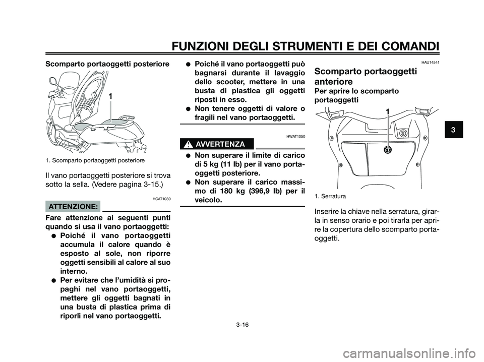 YAMAHA XMAX 250 2008 Manuale duso (in Italian) Scomparto portaoggetti posteriore
1. Scomparto portaoggetti posteriore
Il vano portaoggetti posteriore si trova
sotto la sella. (Vedere pagina 3-15.)
HCAT1030
ATTENZIONE:
Fare attenzione ai seguenti p YAMAHA XMAX 250 2008 Manuale duso (in Italian) Scomparto portaoggetti posteriore
1. Scomparto portaoggetti posteriore
Il vano portaoggetti posteriore si trova
sotto la sella. (Vedere pagina 3-15.)
HCAT1030
ATTENZIONE:
Fare attenzione ai seguenti p