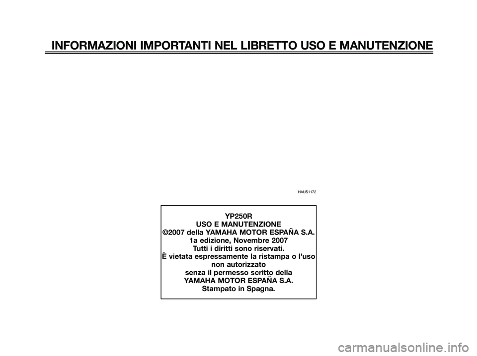 YAMAHA XMAX 250 2008  Manuale duso (in Italian) HAUS1172
INFORMAZIONI IMPORTANTI NEL LIBRETTO USO E MANUTENZIONE
YP250R
USO E MANUTENZIONE
©2007 della YAMAHA MOTOR ESPAÑA S.A.
1a edizione, Novembre 2007
Tutti i diritti sono riservati.
È vietata 