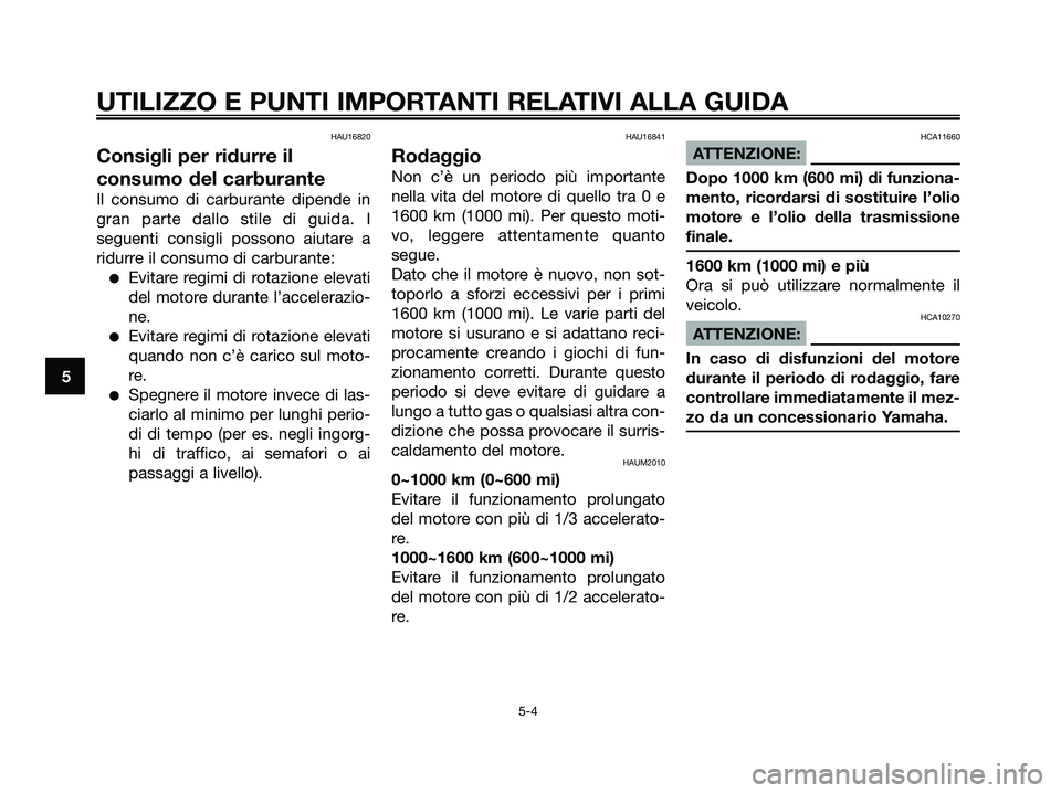 YAMAHA XMAX 250 2008 Manuale duso (in Italian) HAU16820
Consigli per ridurre il
consumo del carburante
Il consumo di carburante dipende in
gran parte dallo stile di guida. I
seguenti consigli possono aiutare a
ridurre il consumo di carburante:
● YAMAHA XMAX 250 2008 Manuale duso (in Italian) HAU16820
Consigli per ridurre il
consumo del carburante
Il consumo di carburante dipende in
gran parte dallo stile di guida. I
seguenti consigli possono aiutare a
ridurre il consumo di carburante:
●