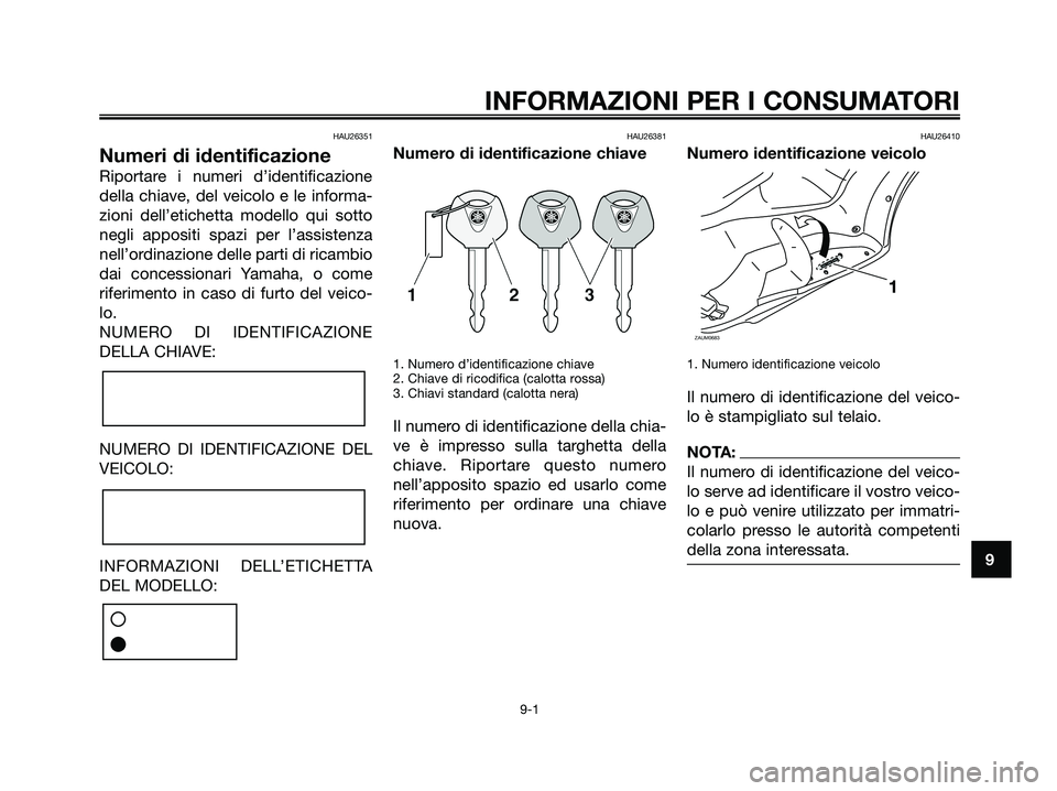 YAMAHA XMAX 250 2008 Manuale duso (in Italian) HAU26351
Numeri di identificazione
Riportare i numeri d’identificazione
della chiave, del veicolo e le informa-
zioni dell’etichetta modello qui sotto
negli appositi spazi per l’assistenza
nell YAMAHA XMAX 250 2008 Manuale duso (in Italian) HAU26351
Numeri di identificazione
Riportare i numeri d’identificazione
della chiave, del veicolo e le informa-
zioni dell’etichetta modello qui sotto
negli appositi spazi per l’assistenza
nell