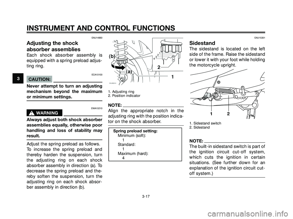 YAMAHA XMAX 250 2007  Owners Manual EAU14880
Adjusting the shock
absorber assemblies
Each shock absorber assembly is
equipped with a spring preload adjus-
ting ring.
ECA10100
CAUTION:
Never attempt to turn an adjusting
mechanism beyond 