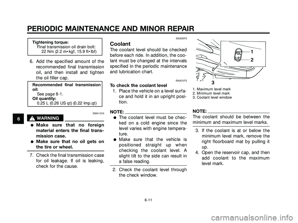 YAMAHA XMAX 250 2007  Owners Manual 6. Add the specified amount of the
recommended final transmission
oil, and then install and tighten
the oil filler cap.
EWA11310
s s
WARNING
Make sure that no foreign
material enters the final trans-