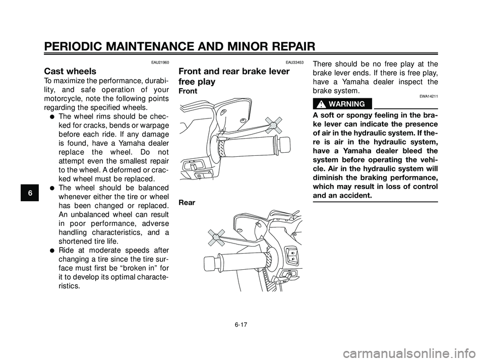 YAMAHA XMAX 250 2007  Owners Manual EAU21960
Cast wheels
To maximize the performance, durabi-
lity, and safe operation of your
motorcycle, note the following points
regarding the specified wheels.
The wheel rims should be chec-
ked for