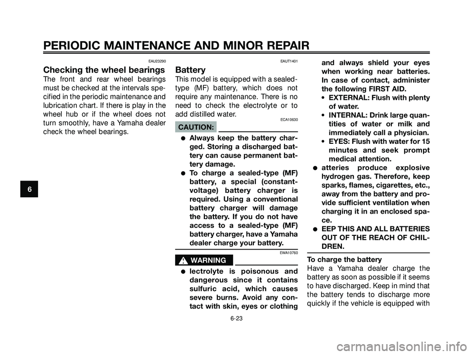 YAMAHA XMAX 250 2007  Owners Manual EAU23290
Checking the wheel bearings
The front and rear wheel bearings
must be checked at the intervals spe-
cified in the periodic maintenance and
lubrication chart. If there is play in the
wheel hub