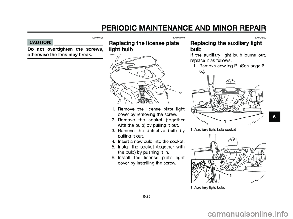 YAMAHA XMAX 250 2007  Owners Manual ECA10680
CAUTION:
Do not overtighten the screws,
otherwise the lens may break.
EAUM1460
Replacing the license plate
light bulb
1. Remove the license plate light cover by removing the screw.
2. Remove 