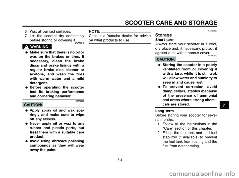YAMAHA XMAX 250 2007  Owners Manual 6. Wax all painted surfaces.
7. Let the scooter dry completely
before storing or covering it.
EWA10940
s s
WARNING
Make sure that there is no oil or
wax on the brakes or tires. If
necessary, clean th
