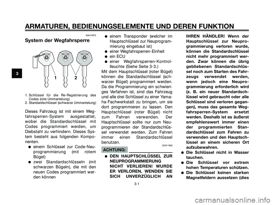 YAMAHA XMAX 250 2007 Betriebsanleitungen (in German) GAU10972
System der Wegfahrsperre
1. Schlüssel für die Re-Registrierung des
Codes (rote Ummantelung)
2. Standardschlüssel (schwarze Ummantelung)
Dieses Fahrzeug ist mit einem Weg-
fahrsperren-Syste YAMAHA XMAX 250 2007 Betriebsanleitungen (in German) GAU10972
System der Wegfahrsperre
1. Schlüssel für die Re-Registrierung des
Codes (rote Ummantelung)
2. Standardschlüssel (schwarze Ummantelung)
Dieses Fahrzeug ist mit einem Weg-
fahrsperren-Syste