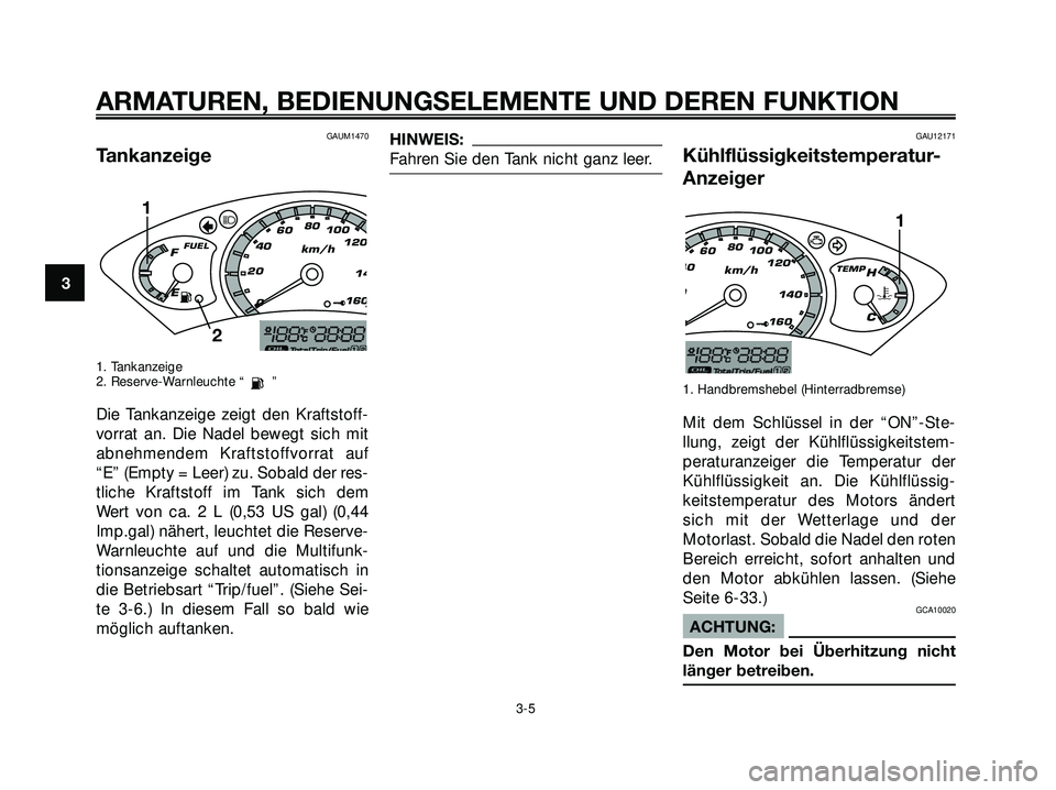 YAMAHA XMAX 250 2007 Betriebsanleitungen (in German) GAUM1470
Tankanzeige
1. Tankanzeige
2. Reserve-Warnleuchte “ ”
Die Tankanzeige zeigt den Kraftstoff-
vorrat an. Die Nadel bewegt sich mit
abnehmendem Kraftstoffvorrat auf
“E” (Empty = Leer) zu YAMAHA XMAX 250 2007 Betriebsanleitungen (in German) GAUM1470
Tankanzeige
1. Tankanzeige
2. Reserve-Warnleuchte “ ”
Die Tankanzeige zeigt den Kraftstoff-
vorrat an. Die Nadel bewegt sich mit
abnehmendem Kraftstoffvorrat auf
“E” (Empty = Leer) zu
