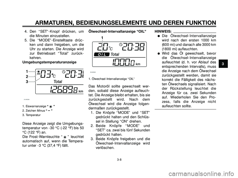 YAMAHA XMAX 250 2007 Betriebsanleitungen (in German) 4. Den “SET”-Knopf drücken, um
die Minuten einzustellen.
5. Die “MODE”-Einstelltaste drüc-
ken und dann freigeben, um die
Uhr zu starten. Die Anzeige wird
zur Betriebsart “Total” zurück YAMAHA XMAX 250 2007 Betriebsanleitungen (in German) 4. Den “SET”-Knopf drücken, um
die Minuten einzustellen.
5. Die “MODE”-Einstelltaste drüc-
ken und dann freigeben, um die
Uhr zu starten. Die Anzeige wird
zur Betriebsart “Total” zurück