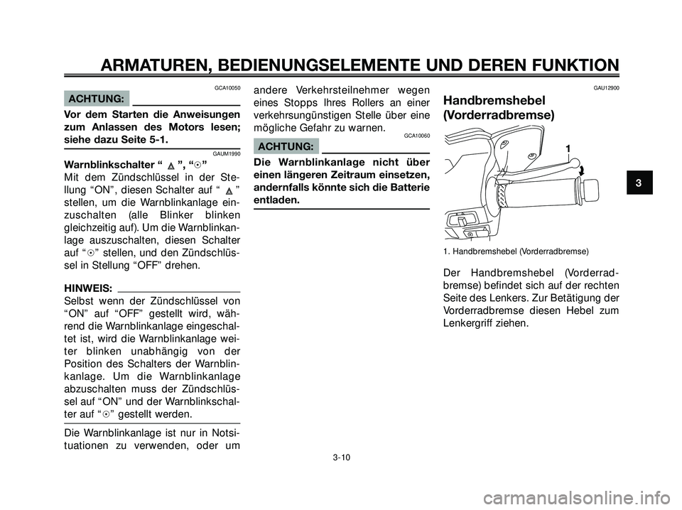 YAMAHA XMAX 250 2007 Betriebsanleitungen (in German) GCA10050
ACHTUNG:
Vor dem Starten die Anweisungen
zum Anlassen des Motors lesen;
siehe dazu Seite 5-1.
GAUM1990
Warnblinkschalter “ ”, “h”
Mit dem Zündschlüssel in der Ste-
llung “ON”, d YAMAHA XMAX 250 2007 Betriebsanleitungen (in German) GCA10050
ACHTUNG:
Vor dem Starten die Anweisungen
zum Anlassen des Motors lesen;
siehe dazu Seite 5-1.
GAUM1990
Warnblinkschalter “ ”, “h”
Mit dem Zündschlüssel in der Ste-
llung “ON”, d