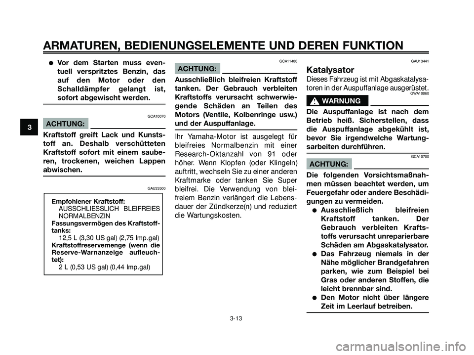 YAMAHA XMAX 250 2007 Betriebsanleitungen (in German) Vor dem Starten muss even-
tuell verspritztes Benzin, das
auf den Motor oder den
Schalldämpfer gelangt ist,
sofort abgewischt werden.
GCA10070
ACHTUNG:
Kraftstoff greift Lack und Kunsts-
toff an. De YAMAHA XMAX 250 2007 Betriebsanleitungen (in German) Vor dem Starten muss even-
tuell verspritztes Benzin, das
auf den Motor oder den
Schalldämpfer gelangt ist,
sofort abgewischt werden.
GCA10070
ACHTUNG:
Kraftstoff greift Lack und Kunsts-
toff an. De
