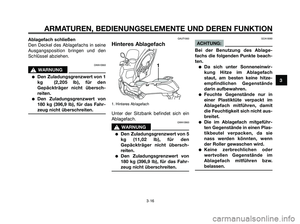 YAMAHA XMAX 250 2007 Betriebsanleitungen (in German) Ablagefach schließen
Den Deckel des Ablagefachs in seine
Ausgangsposition bringen und den
Schlüssel abziehen.
GWA10960
s s
WARNUNG
Den Zuladungsgrenzwert von 1
kg (2,205 lb), für den
Gepäckträg YAMAHA XMAX 250 2007 Betriebsanleitungen (in German) Ablagefach schließen
Den Deckel des Ablagefachs in seine
Ausgangsposition bringen und den
Schlüssel abziehen.
GWA10960
s s
WARNUNG
Den Zuladungsgrenzwert von 1
kg (2,205 lb), für den
Gepäckträg